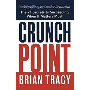 Crunch Point: The 21 Secrets to Succeeding When It Matters Most, Paperback - Brian Tracy imagine