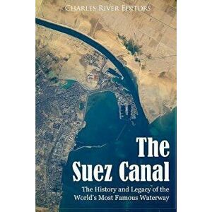 The Suez Canal: The History and Legacy of the World's Most Famous Waterway, Paperback - Charles River Editors imagine