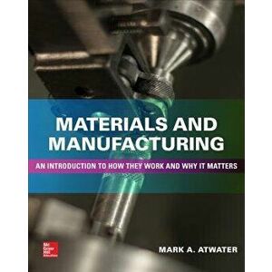 Materials and Manufacturing: An Introduction to How They Work and Why It Matters, Hardcover - Mark Atwater imagine