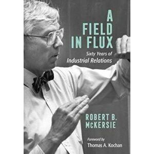 A Field in Flux: Sixty Years of Industrial Relations - Robert B. McKersie imagine