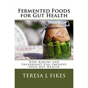 Fermented Foods for Gut Health: How Kimchi and Sauerkraut Can Improve Your Gut Health, Paperback - Teresa L. Fikes imagine