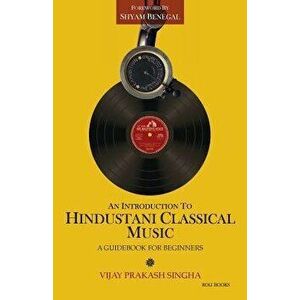 An Introduction to Hindustani Classical Music: A Guidebook for Beginners, Paperback - Vijay Prakash Singha imagine