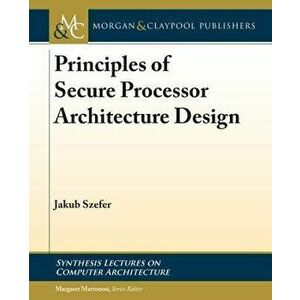 Principles of Secure Processor Architecture Design, Hardcover - Jakub Szefer imagine