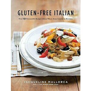 Gluten-Free Italian: Over 150 Irresistible Recipes Without Wheat--From Crostini to Tiramisu, Paperback - Jacqueline Mallorca imagine