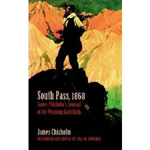 South Pass, 1868: James Chisholm's Journal of the Wyoming Gold Rush, Paperback - James Chisholm imagine