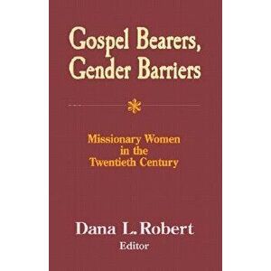 Gospel Bearers, Gender Barriers: Missionary Women in the Twentieth Century, Paperback - Dana L. Robert imagine