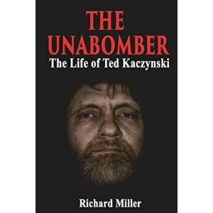 The Unabomber: The Life of Ted Kaczynski, Paperback - Richard Miller imagine