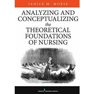 Analyzing and Conceptualizing the Theoretical Foundations of Nursing - Janice M. Morse imagine