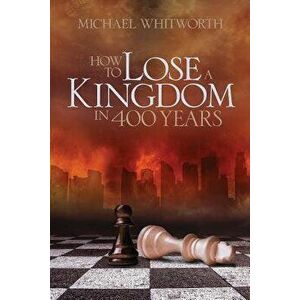 How to Lose a Kingdom in 400 Years: A Guide to 1-2 Kings, Paperback - Michael Whitworth imagine