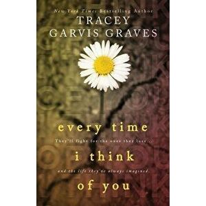 Every Time I Think of You, Paperback - Tracey Garvis Graves imagine