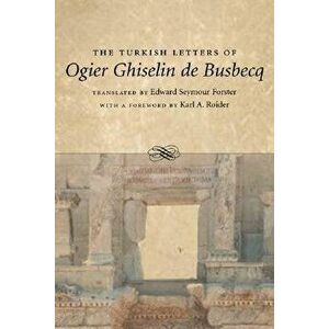 The Turkish Letters of Ogier Ghiselin de Busbecq: A Biography, Paperback - Edward Seymour Forster imagine