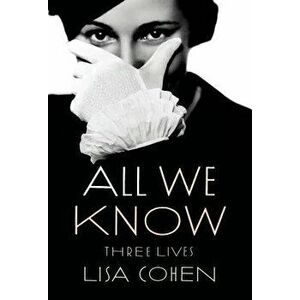 All We Know: Three Lives, Paperback - Lisa Cohen imagine