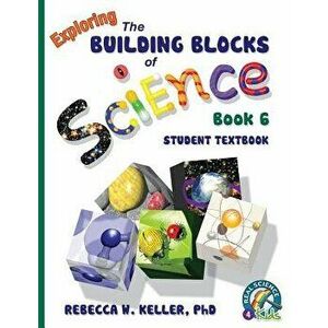 Exploring the Building Blocks of Science Book 6 Student Textbook, Paperback - Phd Rebecca W. Keller imagine