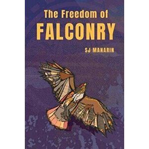 The Freedom of Falconry, Paperback - Sj Manarin imagine
