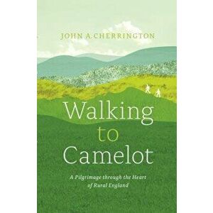 Walking to Camelot: A Pilgrimage Along the MacMillan Way Through the Heart of Rural England, Paperback - John A. Cherrington imagine