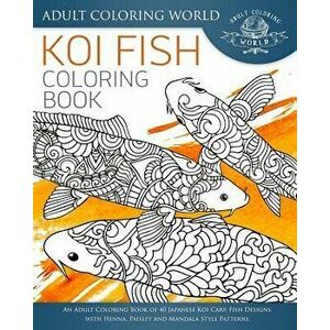 Koi Fish Coloring Book: An Adult Coloring Book of 40 Japanese Koi Carp, Fish Designs with Henna, Paisley and Mandala Style Patterns, Paperback - Adult imagine