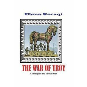 The War of Troy: A Pelasgian and Illyrian War, Paperback - Elena Kocaqi imagine