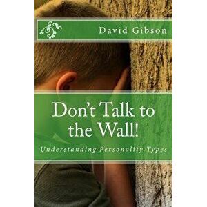 Don't Talk to the Wall!: Understanding Personality Types, Paperback - Br David Gibson imagine