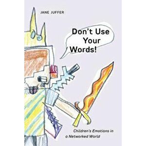 Don't Use Your Words!: Children's Emotions in a Networked World, Hardcover - Jane Juffer imagine