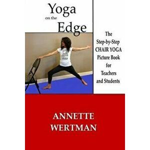 Yoga on the Edge: A Chair Yoga Guide Book for Older Adults and Teacher Trainings, Paperback - Annette Wertman imagine