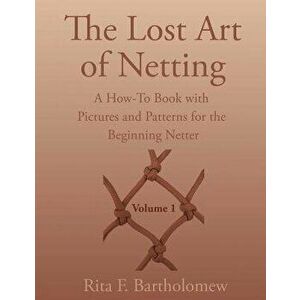 The Lost Art of Netting: A How-To Book with Pictures and Patterns for the Beginning Netter, Paperback - Rita F. Bartholomew imagine