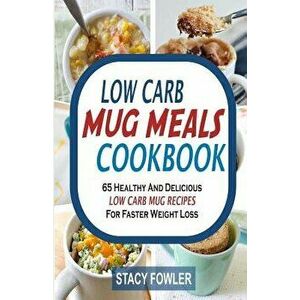 Low Carb Mug Meals Cookbook: 65 Healthy and Delicious Low Carb Mug Recipes for Faster Weight Loss, Paperback - Stacy Fowler imagine