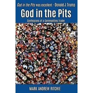 God in the Pits: Confessions of a Commodities Trader, Paperback - Mark Andrew Ritchie imagine