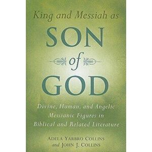 King and Messiah as Son of God: Divine, Human, and Angelic Messianic Figures in Biblical and Related Literature, Paperback - Adela Yarbro Collins imagine