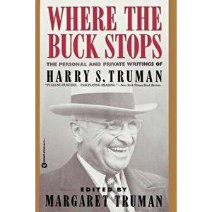Where the Buck Stops: The Personal and Private Writings of Harry S. Truman, Paperback - Harry S. Truman imagine