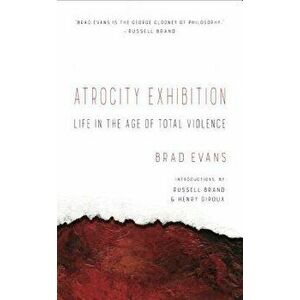 Atrocity Exhibition: Life in the Age of Total Violence, Paperback - Brad Evans imagine