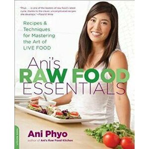 Ani's Raw Food Essentials: Recipes and Techniques for Mastering the Art of Live Food, Paperback - Ani Phyo imagine