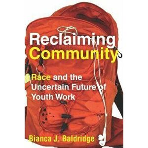 Reclaiming Community: Race and the Uncertain Future of Youth Work, Paperback - Bianca J. Baldridge imagine