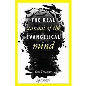 The Real Scandal of the Evangelical Mind, Paperback - Carl Trueman imagine