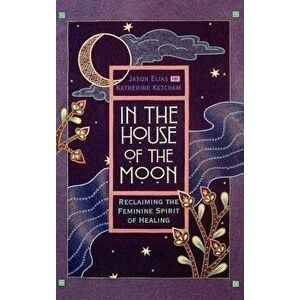 In the House of the Moon: Reclaiming the Feminine Spirit Healing - Jason Elias imagine