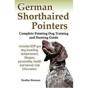 German Shorthaired Pointers: Complete Pointing Dog Training and Hunting Guide, Paperback - Heather Brennan imagine