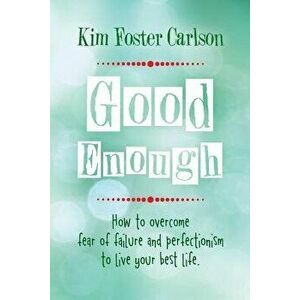 Good Enough: How to Overcome Fear of Failure and Perfectionism to Live Your Best Life, Paperback - Kim Foster Carlson imagine