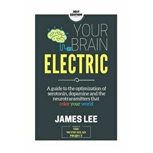 Your Brain Electric: Everything You Need to Know about Optimising Neurotransmitters Including Serotonin, Dopamine and Noradrenaline, Paperback - James imagine