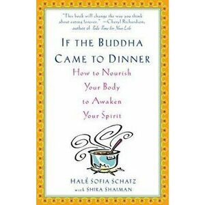 If the Buddha Came to Dinner: How to Nourish Your Body to Awaken Your Spirit, Paperback - Hale Sofia Schatz imagine