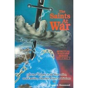 Saints at War: Spiritual Warfare for Families, Churches, Cities and Nations, Paperback - Frank Hammond imagine