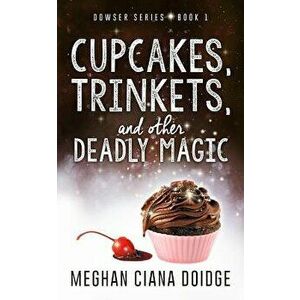 Cupcakes, Trinkets, and Other Deadly Magic, Paperback - Meghan Ciana Doidge imagine