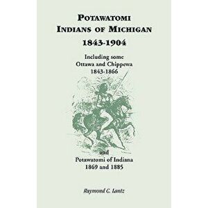 Potawatomi Indians of Michigan, 1843-1904, Including Some Ottawa and Chippewa, 1843-1866, and Potawatomi of Indiana, 1869 and 1885, Paperback - Raymon imagine
