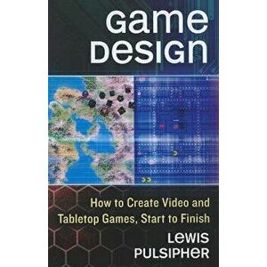 Game Design: How to Create Video and Tabletop Games, Start to Finish, Paperback - Lewis Pulsipher imagine