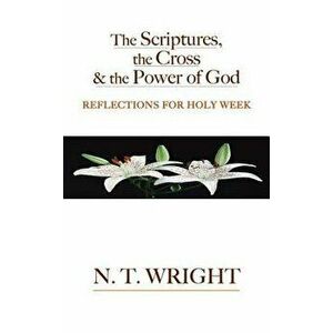 The Scriptures, the Cross and the Power of God: Reflections for Holy Week, Paperback - N. T. Wright imagine