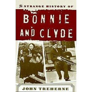 The Strange History of Bonnie and Clyde, Paperback - John Treherne imagine