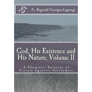 God, His Existence and His Nature; A Thomistic Solution, Volume II, Paperback - Fr Reginald Garrigou-Lagrange imagine