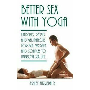 Better Sex with Yoga: Exercises, Poses and Meditations for Men, Women and Couples to Improve Sex Life., Paperback - Ashley Fitzgerald imagine