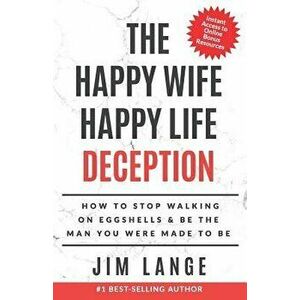 The Happy Wife Happy Life DECEPTION: How to Stop Walking on Eggshells & Be the Man You were Made to Be, Paperback - Jim Lange imagine