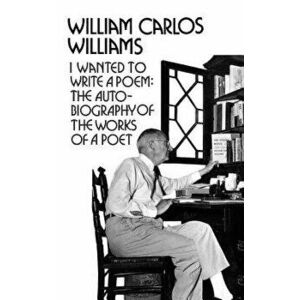 I Wanted to Write a Poem: The Autobiography of the Works of a Poet, Paperback - William Carlos Williams imagine