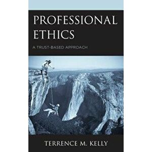 Professional Ethics: A Trust-Based Approach, Hardcover - Terrence M. Kelly imagine