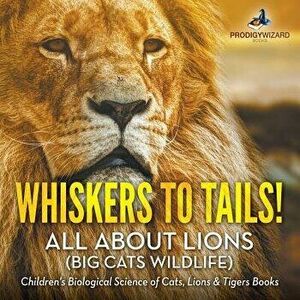 Whiskers to Tails! All about Lions (Big Cats Wildlife) - Children's Biological Science of Cats, Lions & Tigers Books, Paperback - Prodigy Wizard imagine